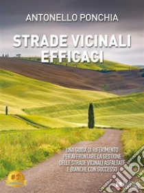 Strade Vicinali EfficaciUna guida di riferimento per affrontare la gestione delle strade vicinali asfaltate e bianche con successo. E-book. Formato EPUB ebook di Antonello Ponchia