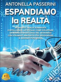 Espandiamo La RealtàMetaverso, Realtà Aumentata e Intelligenza Artificiale: Come Sviluppare Un Business Di Successo Nel Metaverso Con Strumenti Innovativi Per Raggiungere Il Massimo Potenziale. E-book. Formato EPUB ebook di Antonella Passerini