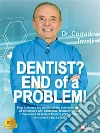 Dentist? End Of A Problem!How to reduce the emotional and economic impact of dental care with conscious, focused choices: 6 moves and 28 secrets to solve your problems permanently and ethically. E-book. Formato EPUB ebook