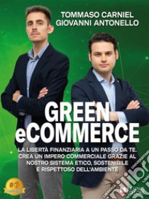 Green eCommerceLa Libertà Finanziaria A Un Passo Da Te. Crea Un Impero Commerciale Grazie Al Nostro Sistema Etico, Sostenibile E Rispettoso Dell’Ambiente. E-book. Formato EPUB ebook di Tommaso Carniel