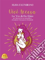 Vivi AccesaLa Via della Gina per liberare la tua sensualità e risvegliare il tuo piacere femminile. E-book. Formato EPUB ebook