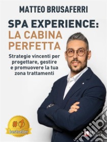 Spa Experience: La Cabina PerfettaStrategie vincenti per progettare, gestire e promuovere la tua zona trattamenti. E-book. Formato EPUB ebook di Matteo Brusaferri