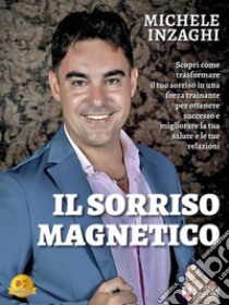 Il Sorriso MagneticoScopri come trasformare il tuo sorriso in una forza trainante per ottenere successo e migliorare la tua salute e le tue relazioni. E-book. Formato EPUB ebook di Michele Inzaghi