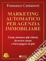 Marketing Automatico Per Agenzia ImmobiliareCome ottenere più clienti, lavorare meno e farsi pagare di più. E-book. Formato EPUB