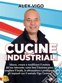 Cucine IndustrialiIdeare, creare e modificare il motore del tuo ristorante: come fare il business plan, scegliere il locale, le attrezzature e predisporre gli impianti con il metodo Vigo Contract. E-book. Formato EPUB ebook