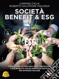 Società Benefit &amp; ESGCome Avviare Un Percorso Verso Innovazione E Sostenibilità Con Un Approccio Pratico Per Un Mondo Migliore. E-book. Formato EPUB ebook