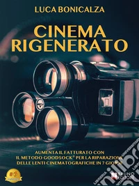 Cinema RigeneratoAumenta Il Fatturato Con Il Metodo Goodsock® Per La Riparazione Delle Lenti Cinematografiche In 7 Giorni. E-book. Formato EPUB ebook