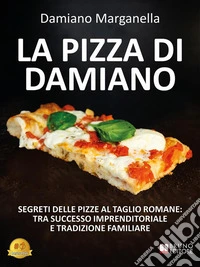 La Pizza Di DamianoSegreti Delle Pizze Al Taglio Romane: Tra Successo Imprenditoriale e Tradizione Familiare. E-book. Formato EPUB ebook