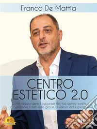 Centro Estetico 2.0Come Raggiungere il Successo Del Tuo Centro Estetico E Aumentare Il Fatturato Grazie Al Valore Dell'Esperienza. E-book. Formato EPUB ebook