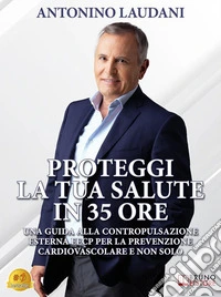 Proteggi La Tua Salute In 35 OreUna Guida alla Contropulsazione Esterna EECP Per La Prevenzione Cardiovascolare E Non Solo. E-book. Formato EPUB ebook