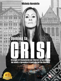 Domina La CrisiStrategie Di Risanamento Per Liberare La Tua Azienda Dai Debiti E Riprendere Il Controllo Del Tuo Business. E-book. Formato EPUB ebook