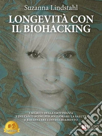 Longevità Con Il BiohackingI Segreti Della Giovinezza E Dell’Anti-Aging Per Migliorare La Salute E Rallentare L’Invecchiamento. E-book. Formato EPUB ebook