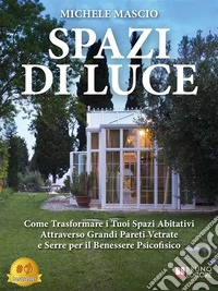 Spazi Di LuceCome Trasformare I Tuoi Spazi Abitativi Attraverso Grandi Pareti Vetrate e Serre Per Il Benessere Psicofisico. E-book. Formato EPUB ebook
