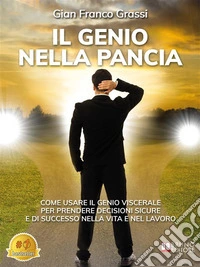 Il Genio Nella PanciaCome Usare Il Genio Viscerale Per Prendere Decisioni Sicure E Di Successo Nella Vita E Nel Lavoro. E-book. Formato EPUB ebook