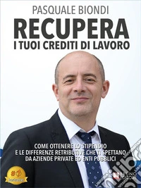 Recupera I Tuoi Crediti Di LavoroCome Ottenere Lo Stipendio E Le Differenze Retributive Che Ti Spettano  Da Aziende Private Ed Enti Pubblici. E-book. Formato EPUB ebook