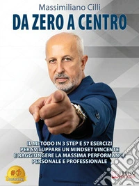 Da Zero A CentroIl Metodo In 3 Step E 57 Esercizi Per Sviluppare Un Mindset Vincente E Raggiungere La Massima Performance Personale E Professionale. E-book. Formato EPUB ebook