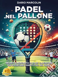 Padel Nel PalloneSegreti E Mentalità Di Un Ex Calciatore Per Diventare Competitivo Nel Padel. E-book. Formato EPUB ebook