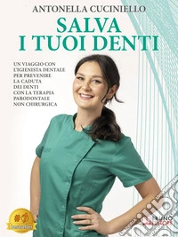 Salva I Tuoi DentiUn Viaggio Con L’Igienista Dentale Per Prevenire La Caduta Dei Denti Con La Terapia Parodontale Non Chirurgica. E-book. Formato EPUB ebook