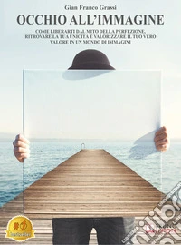 Occhio All'ImmagineCome Liberarti Dal Mito Della Perfezione, Ritrovare La Tua Unicità E Valorizzare Il Tuo Vero Valore In Un Mondo Di Immagini. E-book. Formato EPUB ebook