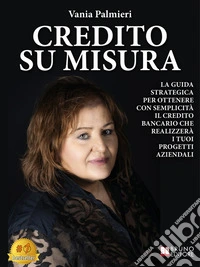Credito Su MisuraLa Guida Strategica Per Ottenere Con Semplicità Il Credito Bancario Che Realizzerà I Tuoi Progetti Aziendali. E-book. Formato EPUB ebook