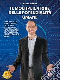 Il Moltiplicatore Delle Potenzialità UmaneCome Diventare Il Migliore Nel Tuo Settore, Attraverso La Trasformazione Neurobiologica Dell’Uomo Con Il Sistema Certificato Da EEG. E-book. Formato EPUB ebook