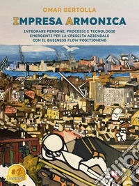 Impresa ArmonicaIntegrare Persone, Processi e Tecnologie Emergenti Per La Crescita Aziendale Con Il Business Flow Positioning. E-book. Formato EPUB ebook
