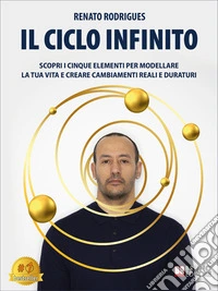 Il Ciclo InfinitoScopri i Cinque Elementi Per Modellare La Tua Vita E Creare Cambiamenti Reali E Duraturi. E-book. Formato EPUB ebook