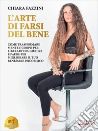 L'Arte Di Farsi Del BeneCome Trasformare Mente E Corpo Per Liberarti Da Giudizi E Paure Per Migliorare Il Tuo Benessere Psicofisico. E-book. Formato EPUB ebook