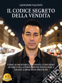 Il Codice Segreto Della VenditaCome Aumentare Le Vendite E Chiudere Affari Con La Persuasione Psicologica Grazie A 100 Schede Pratiche. E-book. Formato EPUB ebook
