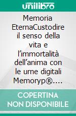 Memoria EternaCustodire il senso della vita e l’immortalità dell’anima con le urne digitali Memoryp®. E-book. Formato EPUB ebook