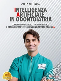 Intelligenza Artificiale In OdontoiatriaCome Trasformare Lo Studio Dentistico E Raggiungere L’Eccellenza Con Il Metodo Bellinvia. E-book. Formato EPUB ebook