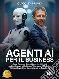 Agenti AI per il BusinessCome Creare un Team di Dipendenti Digitali con l’Intelligenza Artificiale per Velocizzare il Marketing, Triplicare le Vendite e Automatizzare La Tua Attività. E-book. Formato EPUB ebook