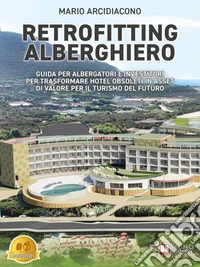 Retrofitting AlberghieroGuida Per Albergatori E Investitori Per Trasformare Hotel Obsoleti In Asset Di Valore Per Il Turismo Del Futuro. E-book. Formato EPUB ebook