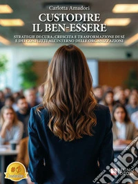 Custodire Il Ben-essereStrategie Di Cura, Crescita E Trasformazione Di Sé E Dei Conflitti All’Interno Delle Organizzazioni. E-book. Formato EPUB ebook
