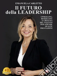 Il Futuro Della LeadershipUpskilling, Reskilling E Crescita Del Talento Per Aziende Ad Alte Prestazioni. E-book. Formato EPUB ebook