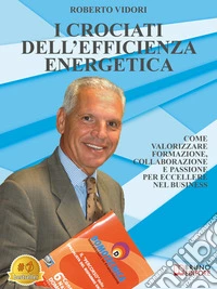 I Crociati Dell'Efficienza EnergeticaCome Valorizzare Formazione, Collaborazione E Passione Per Eccellere Nel Business. E-book. Formato EPUB ebook