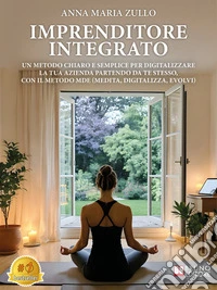 Imprenditore IntegratoUn Metodo Chiaro E Semplice Per Digitalizzare La Tua Azienda Partendo Da Te Stesso, Con Il Metodo MDE (Medita, Digitalizza, Evolvi). E-book. Formato EPUB ebook
