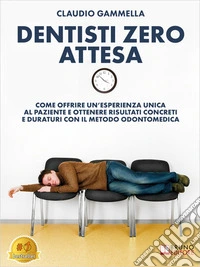 Dentisti Zero AttesaCome Offrire Un’Esperienza Unica Al Paziente E Ottenere Risultati Concreti E Duraturi Con Il Metodo Odontomedica. E-book. Formato EPUB ebook