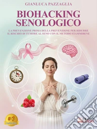 Biohacking SenologicoLa Prevenzione Prima Della Prevenzione Per Ridurre Il Rischio Di Tumore Al Seno Con Il Metodo Stammibene. E-book. Formato EPUB ebook