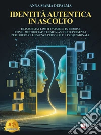 Identità Autentica In AscoltoTrasforma I Limiti Invisibili In Risorse Con Il METODO TAP: Tecnica, Ascolto, Presenza Per Liberare L’Essenza Personale E Professionale. E-book. Formato EPUB ebook
