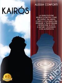 KairósLa Riabilitazione Neurocognitiva Come Incontro Tra Mente, Corpo E Coscienza Per Imparare A Trasformare L'Intenzione In Atto E Abitare I Movimenti Con Autenticità. E-book. Formato EPUB ebook