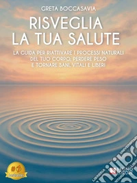 Risveglia La Tua SaluteLa Guida Per Riattivare I Processi Naturali Del Tuo Corpo, Perdere Peso E Tornare Sani, Vitali E Liberi. E-book. Formato EPUB ebook