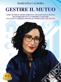 Gestire Il MutuoCome Vivere In Modo Sereno E Consapevole Il Mutuo, Trasformarlo In Una Risorsa E Iniziare Una Nuova Carriera Grazie Ai Consigli Di Lady Mutuo. E-book. Formato EPUB ebook