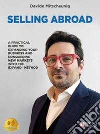 Selling AbroadA Practical Guide To Expanding Your Business And Conquering New Markets With The EXPAND® Method. E-book. Formato EPUB ebook