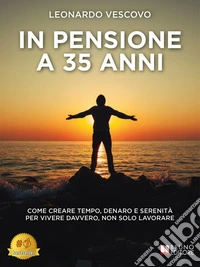 In Pensione A 35 AnniCome Creare Tempo, Denaro E Serenità Per Vivere Davvero, Non Solo Lavorare. E-book. Formato EPUB ebook