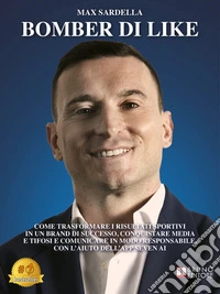 Bomber Di LikeCome Trasformare I Risultati Sportivi In Un Brand Di Successo, Conquistare Media E Tifosi E Comunicare In Modo Responsabile, Con L’Aiuto Dell’App Seven AI. E-book. Formato EPUB ebook