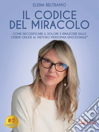 Il Codice Del MiracoloCome decodificare il dolore e rinascere dalle ceneri grazie al Metodo IperSophia Emozionale®. E-book. Formato EPUB ebook