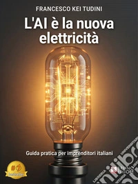 L'AI È La Nuova ElettricitàGuida pratica per imprenditori italiani. E-book. Formato EPUB ebook