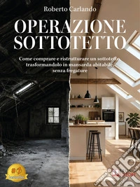 Operazione SottotettoCome comprare e ristrutturare un sottotetto, trasformandolo in mansarda abitabile, senza fregature. E-book. Formato EPUB ebook