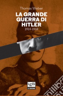 La Grande guerra di Hitler: 1914-1918 Adolf Hitler, gli uomini del Reggimento List e la Prima guerra mondiale. E-book. Formato EPUB ebook di Thomas Weber